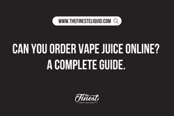 Can You Order Vape Juice Online? A Buyer’s Guide to Shopping at The Finest