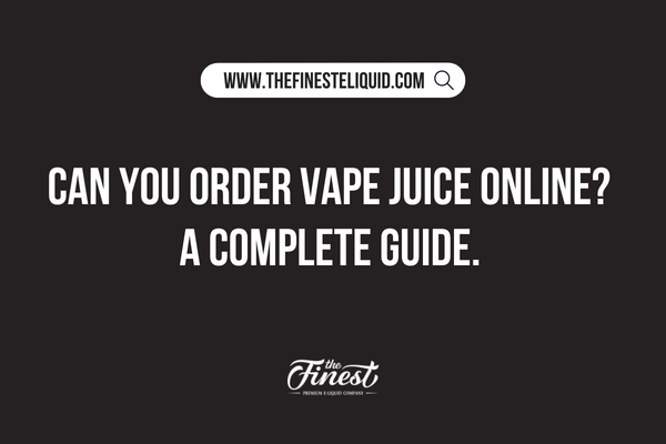 Can You Order Vape Juice Online? A Buyer’s Guide to Shopping at The Finest